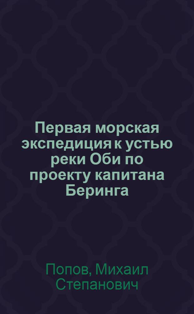 Первая морская экспедиция к устью реки Оби по проекту капитана Беринга (1730-1740 гг.)