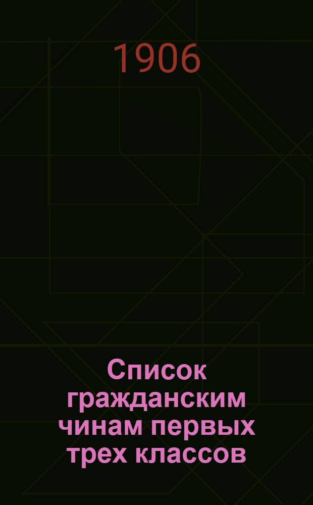 Список гражданским чинам первых трех классов : исправлен по 1-е сентября 1906 года