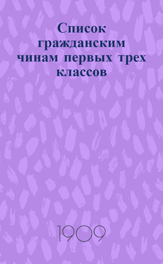 Список гражданским чинам первых трех классов : исправлен по 1-е сентября 1909 года