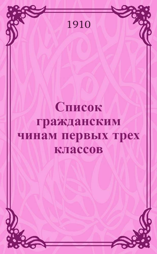 Список гражданским чинам первых трех классов : исправлен по 1-е сентября 1910 года