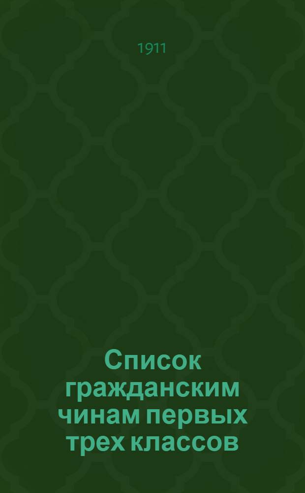 Список гражданским чинам первых трех классов : исправлен по 1-е сентября 1911 года