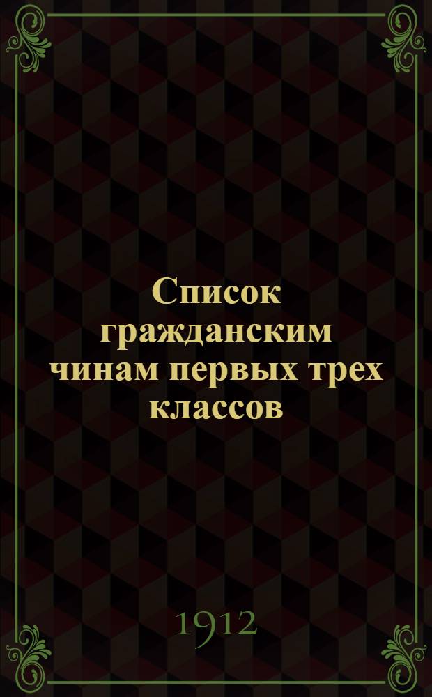 Список гражданским чинам первых трех классов : исправлен по 1-е сентября 1912 года