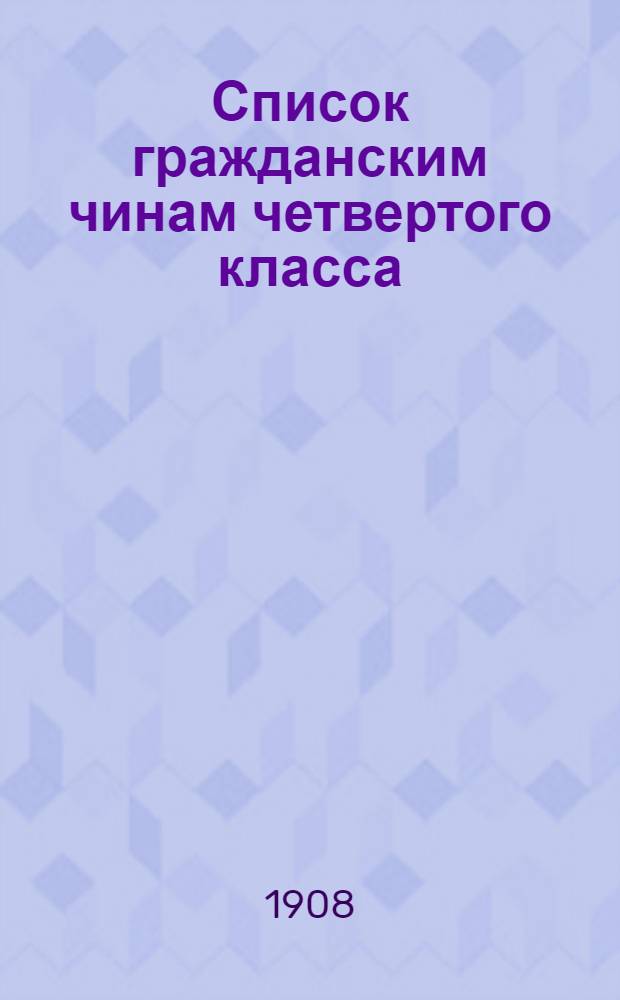 Список гражданским чинам четвертого класса : исправлен по 1-е сентября 1908 года