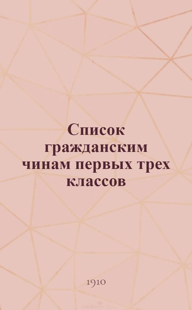 Список гражданским чинам первых трех классов : исправлен по 1-е марта 1910 года
