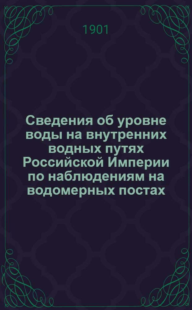 Сведения об уровне воды на внутренних водных путях Российской Империи по наблюдениям на водомерных постах: учрежденных Министерством путей сообщения...