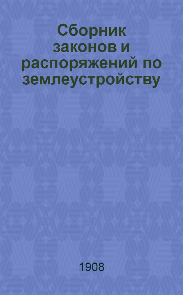 Сборник законов и распоряжений по землеустройству : (по 1 июня 1908 г.). Разд. 1 : Наказ землеустроительным комиссиям с постатейными к нему разъяснениями