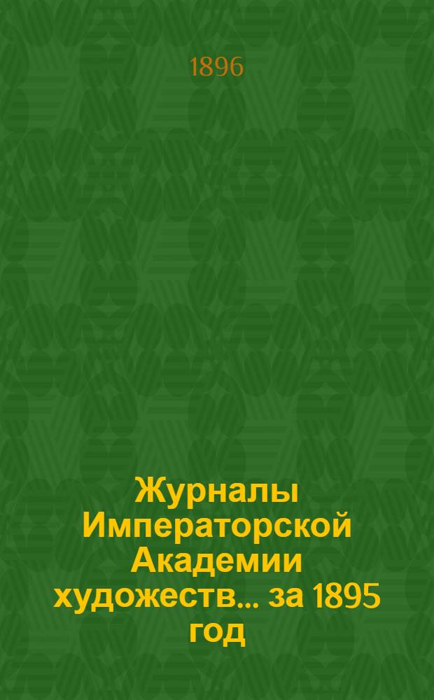 Журналы Императорской Академии художеств... ... за 1895 год