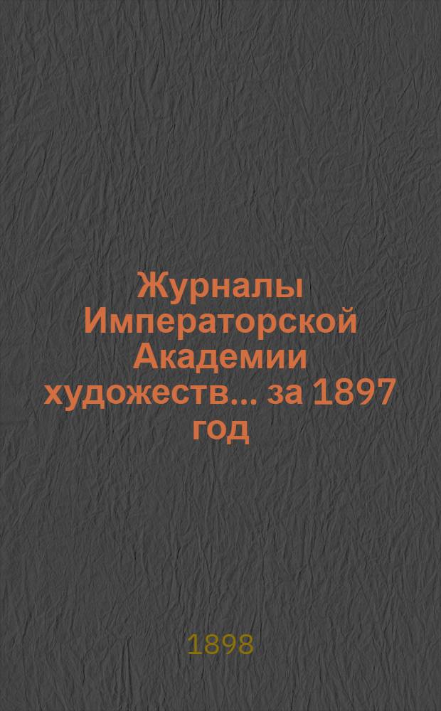 Журналы Императорской Академии художеств... ... за 1897 год