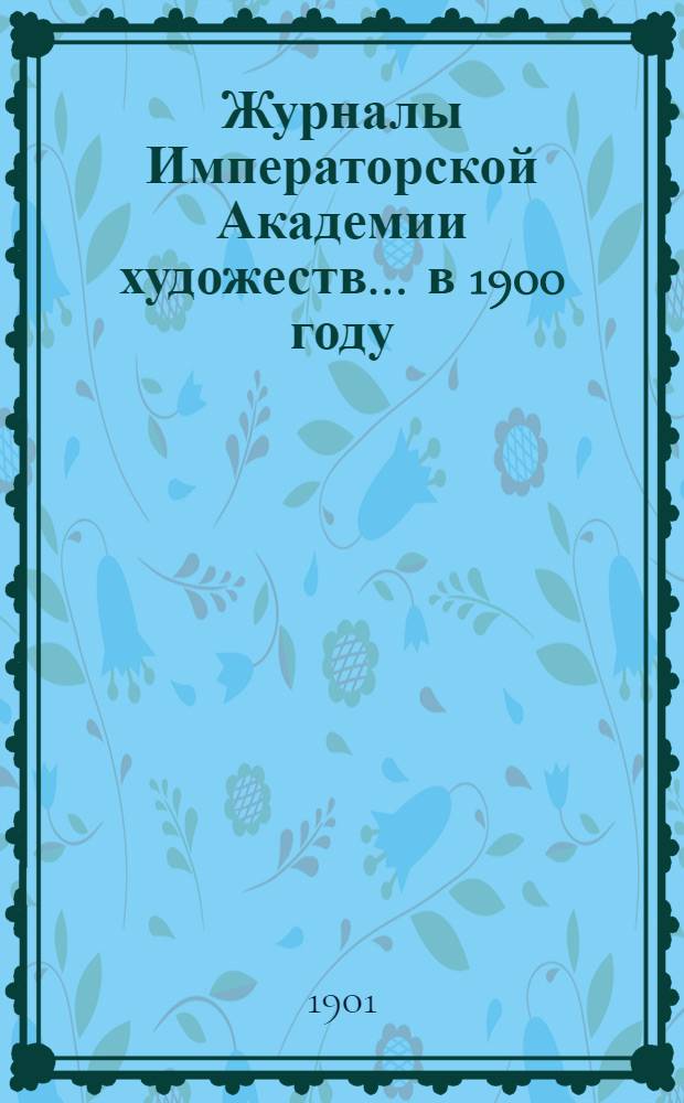 Журналы Императорской Академии художеств... ... в 1900 году
