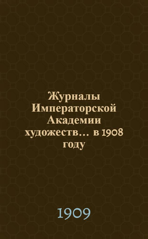 Журналы Императорской Академии художеств... ... в 1908 году