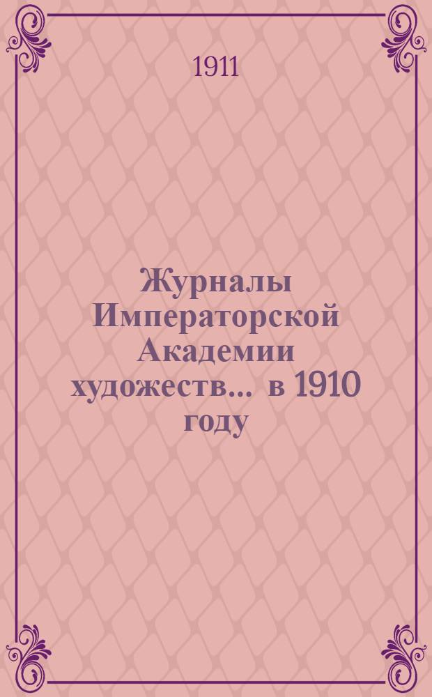 Журналы Императорской Академии художеств... ... в 1910 году
