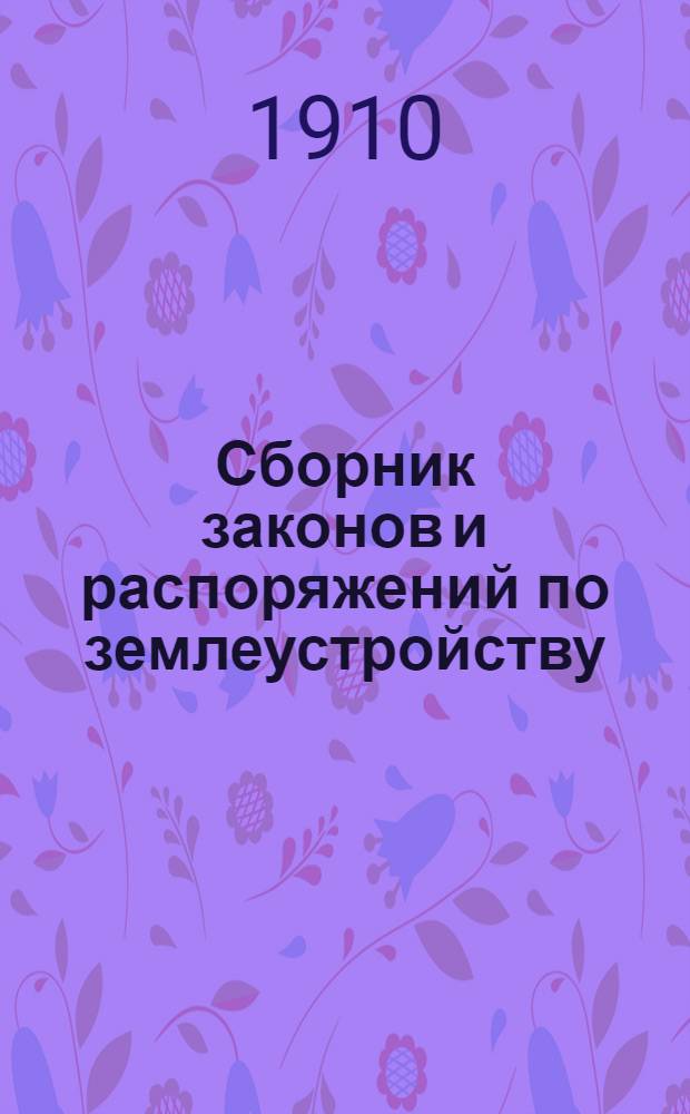 Сборник законов и распоряжений по землеустройству : (по 1 июня 1908 г.). Первое дополнение к Сборнику законов и распоряжений по землеустройству