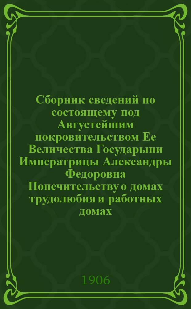 Сборник сведений по состоящему под Августейшим покровительством Ее Величества Государыни Императрицы Александры Федоровна Попечительству о домах трудолюбия и работных домах. Вып. 12 : Производства и ремесла в учреждениях трудовой помощи