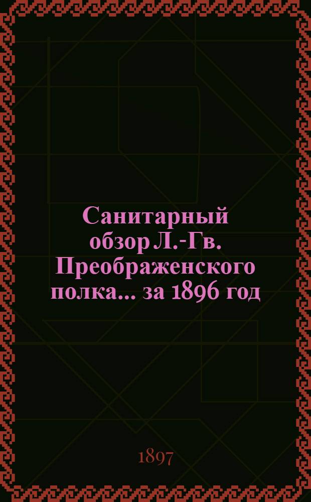 Санитарный обзор Л.-Гв. Преображенского полка... ... за 1896 год