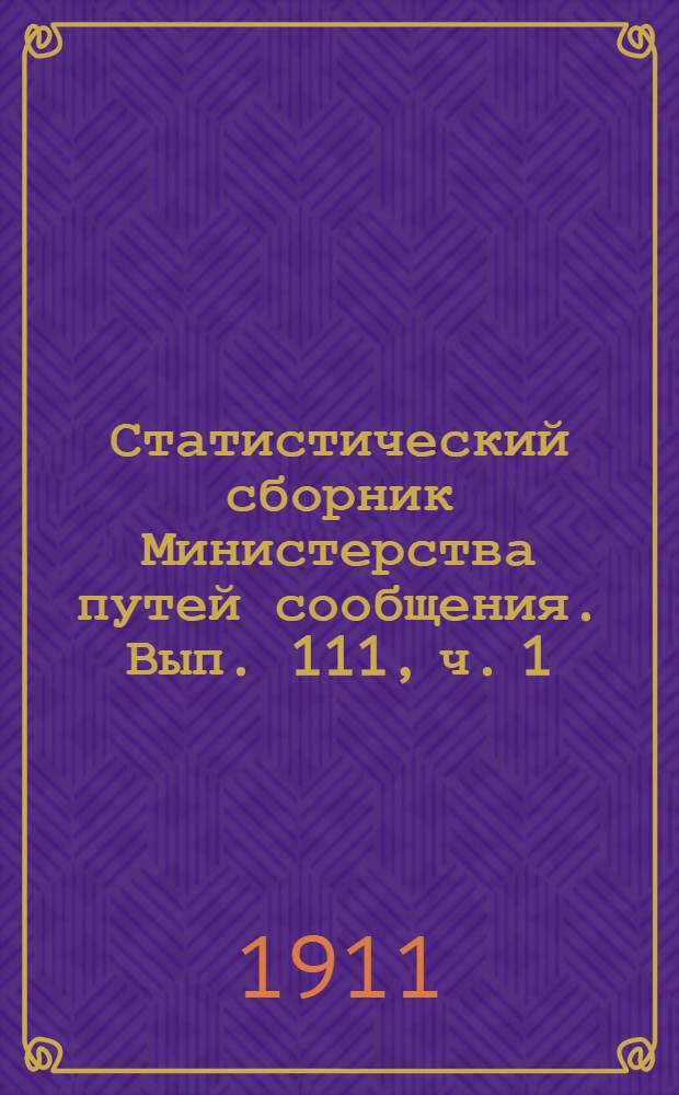 Статистический сборник Министерства путей сообщения. Вып. 111, [ч. 1]
