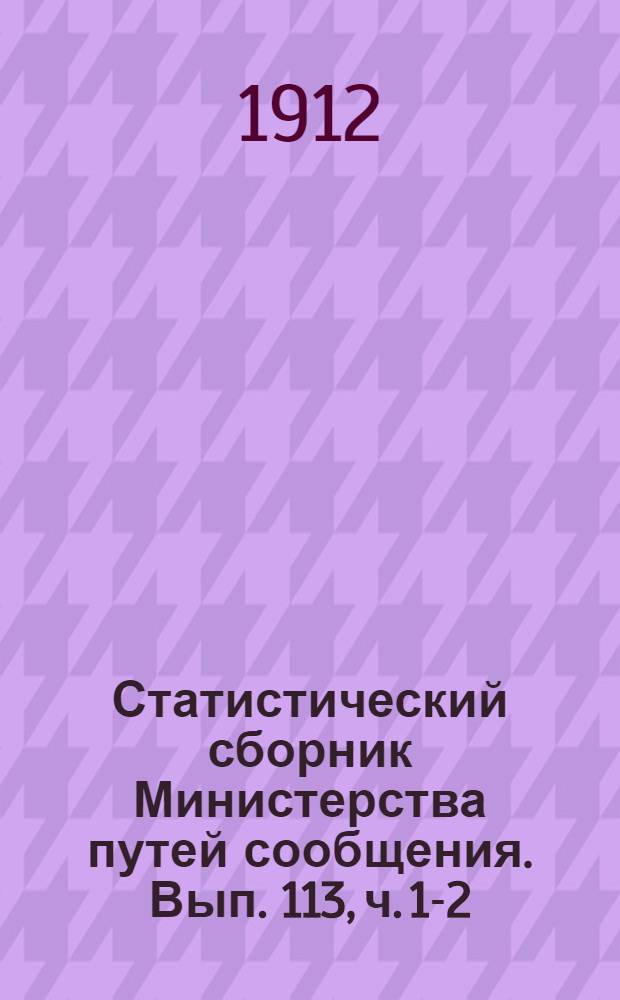Статистический сборник Министерства путей сообщения. Вып. 113, [ч. 1-2]