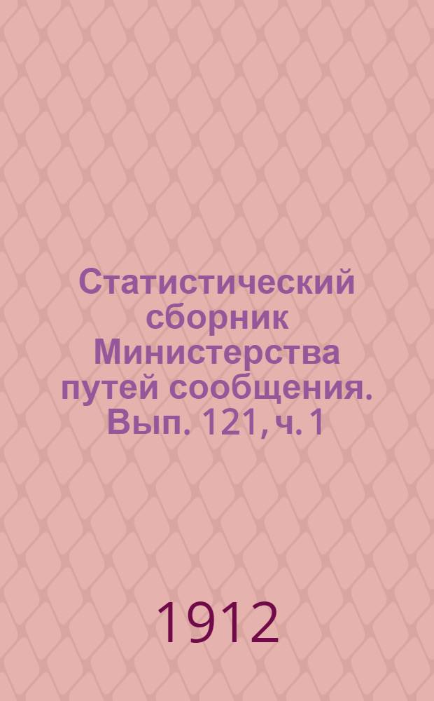 Статистический сборник Министерства путей сообщения. Вып. 121, [ч. 1]