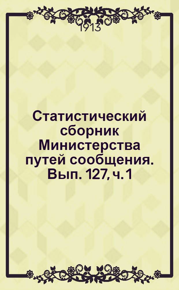 Статистический сборник Министерства путей сообщения. Вып. 127, [ч. 1]