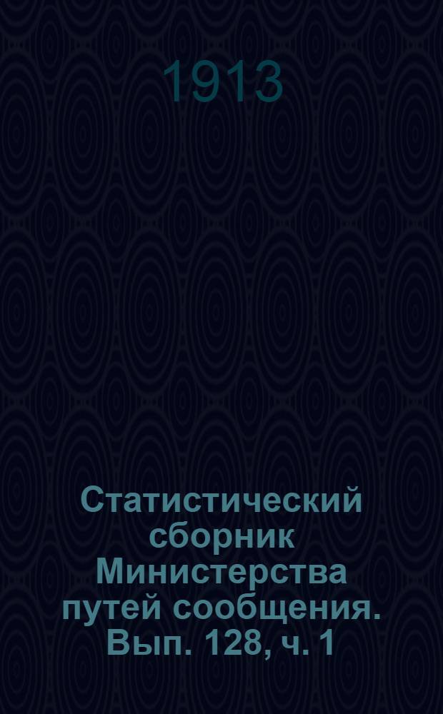 Статистический сборник Министерства путей сообщения. Вып. 128, [ч. 1]