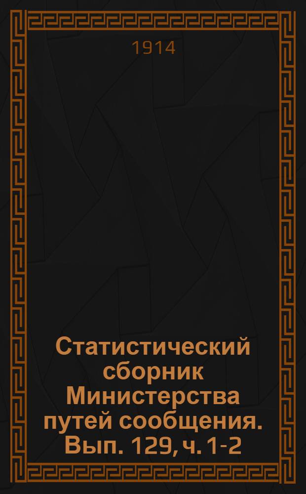 Статистический сборник Министерства путей сообщения. Вып. 129, [ч. 1-2]