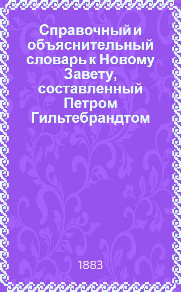 Справочный и объяснительный словарь к Новому Завету, составленный Петром Гильтебрандтом, членом Археографической комиссии Министерства народного просвещения : [в 6 кн.]. Кн. 3 и 4 : Искоренитеся - Ощутити