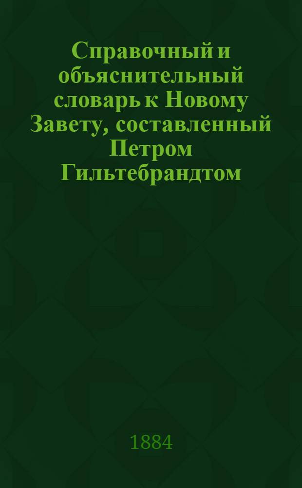 Справочный и объяснительный словарь к Новому Завету, составленный Петром Гильтебрандтом, членом Археографической комиссии Министерства народного просвещения : [в 6 кн.]. Кн. 5 : Пагуба - Совершатися