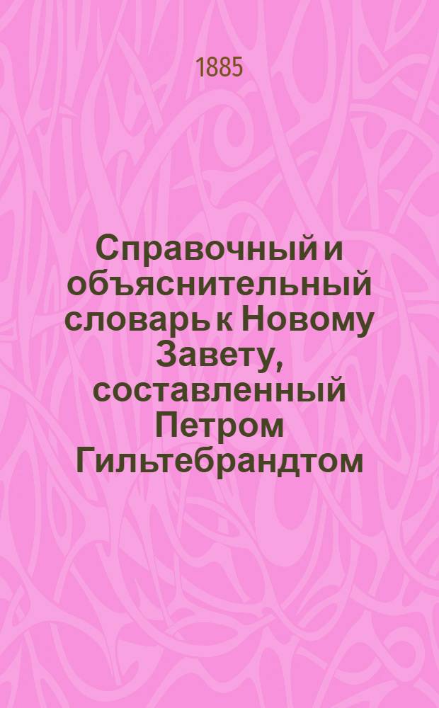 Справочный и объяснительный словарь к Новому Завету, составленный Петром Гильтебрандтом, членом Археографической комиссии Министерства народного просвещения : [в 6 кн.]. Кн. 6 : Совершающий - Иссоп