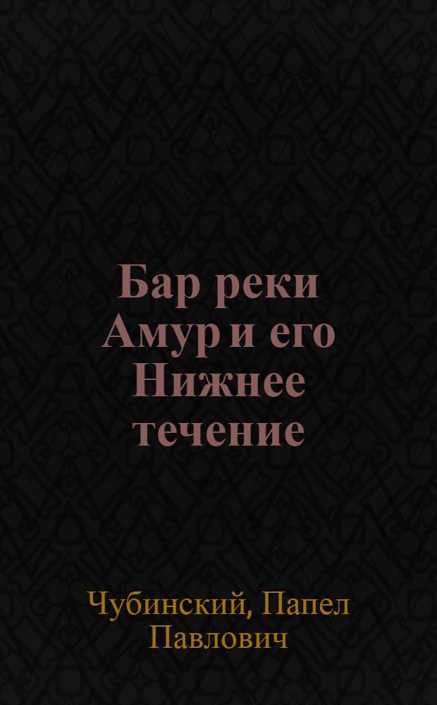 Бар реки Амур и его Нижнее течение : с кратким очерком прилегающих морей в связи с экономическим развитием Приморской области : чертежи