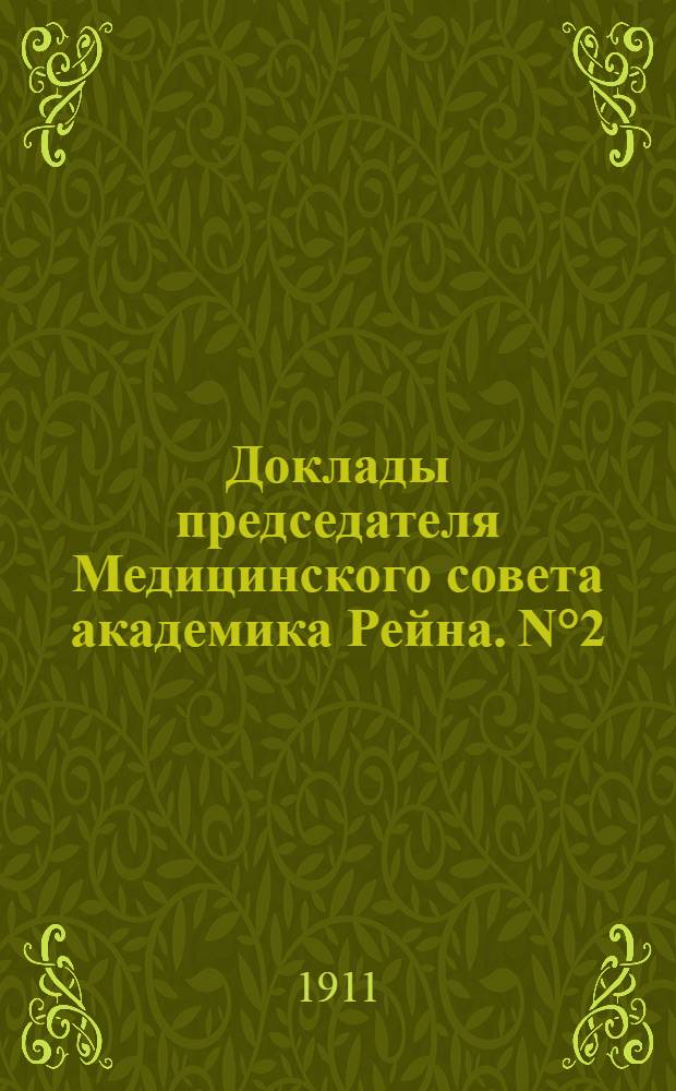 Доклады председателя Медицинского совета академика Рейна. N°2 : Доклад члена, состоящего под председательством товарища Министра внутренних дел сенатора С.Е. Крыжановского, Совещания по переустойству управления врачебно-санитарной частью Империи, председателя Медицинского совета, тайного советника Г.Е. Рейна, по перечню вопросов, относящихся к центральной организации государственного управления врачебно-санитарным делом