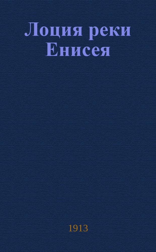 Лоция реки Енисея : [в 3 ч. Ч. 1 : От дер. Означенной до г. Минусинска