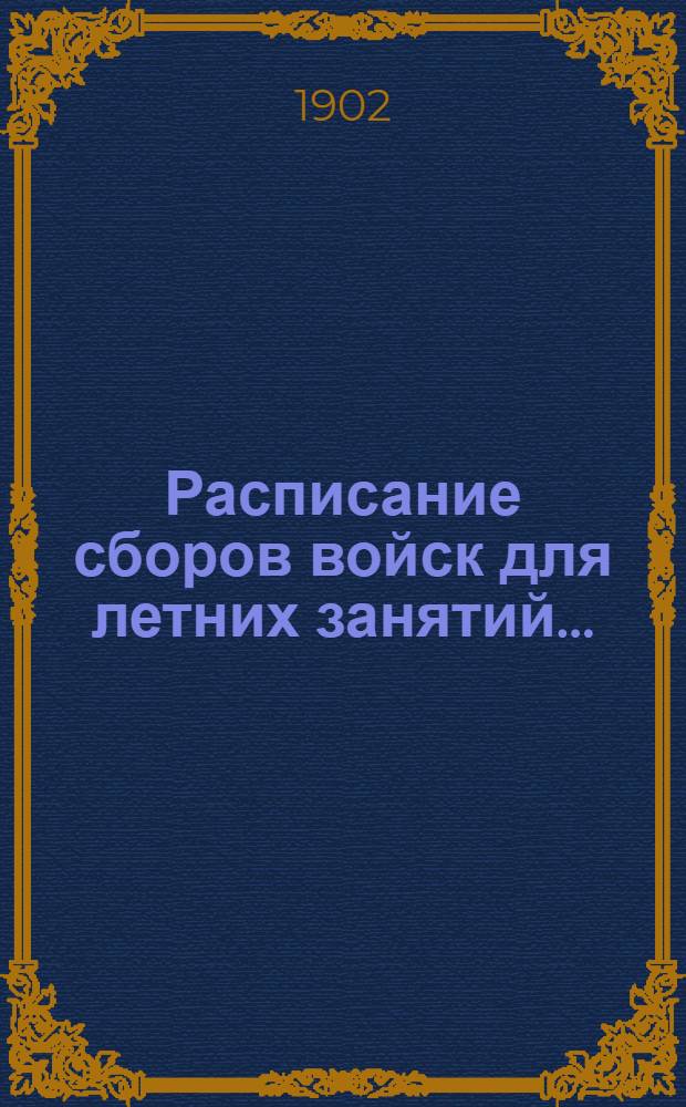 Расписание сборов войск для летних занятий.. : проект. ... в 1902 году