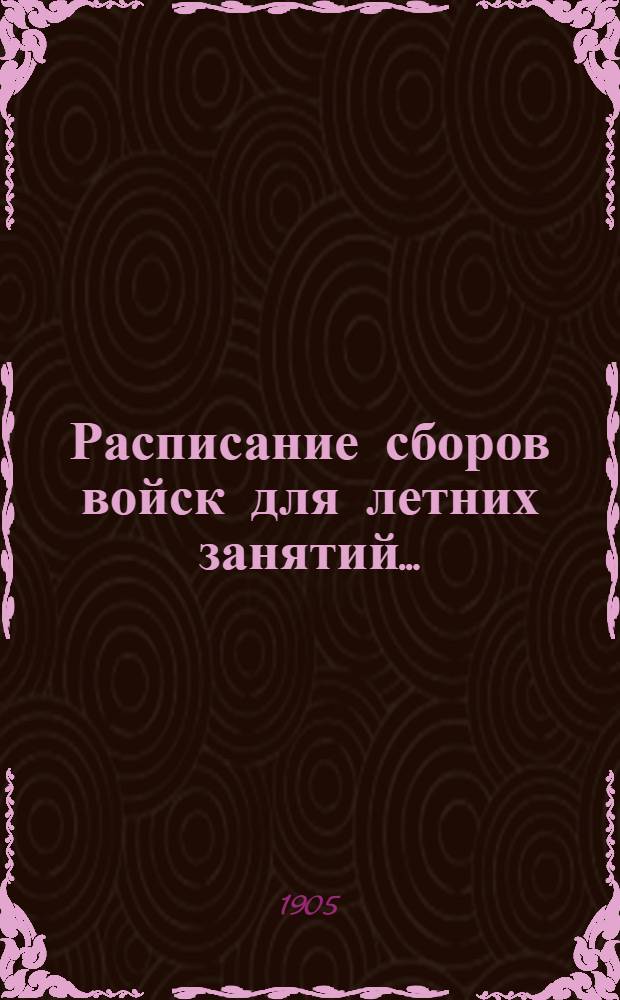 Расписание сборов войск для летних занятий.. : проект. ... в 1905 году