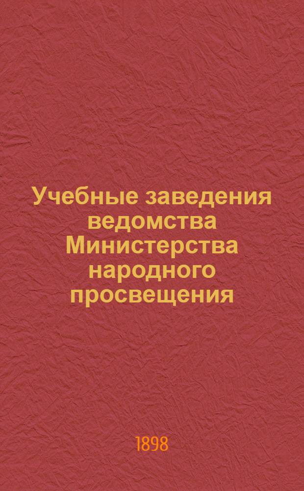 Учебные заведения ведомства Министерства народного просвещения : справочная книга, составленная по официальным сведениям к 1-му января 1895 года, с приложением двух карт. Дополнения к справочной книге "Учебные заведения ведомства Министерства Народного Просвещения" (составленной к 1 января 1905 г.)