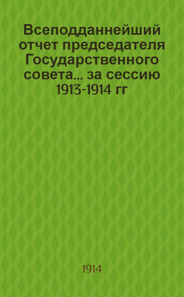 Всеподданнейший отчет председателя Государственного совета... ... за сессию 1913-1914 гг.