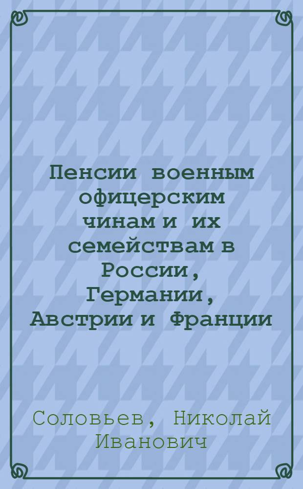 Пенсии военным офицерским чинам и их семействам в России, Германии, Австрии и Франции : исследование