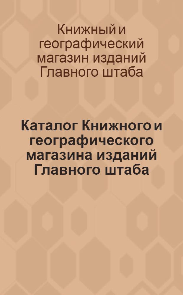 Каталог Книжного и географического магазина изданий Главного штаба (при Военной типографии). С.-Петербург... : На 1892 г