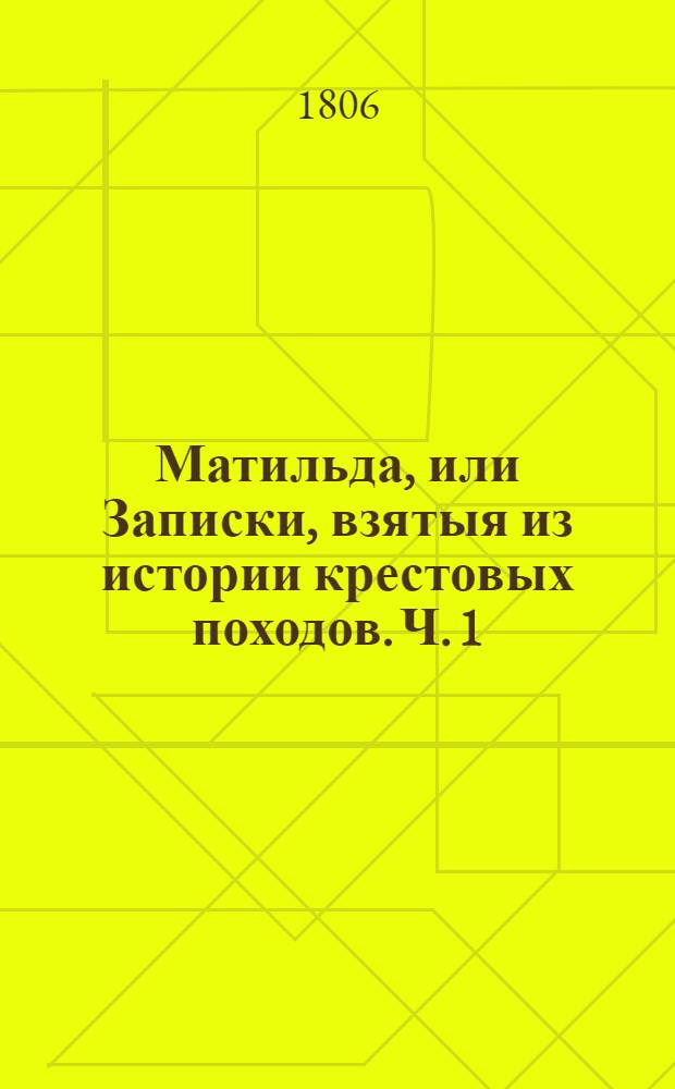 Матильда, или Записки, взятыя из истории крестовых походов. Ч. 1