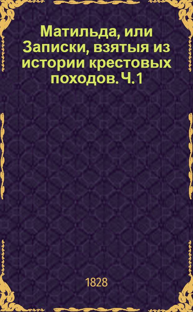 Матильда, или Записки, взятыя из истории крестовых походов. Ч. 1