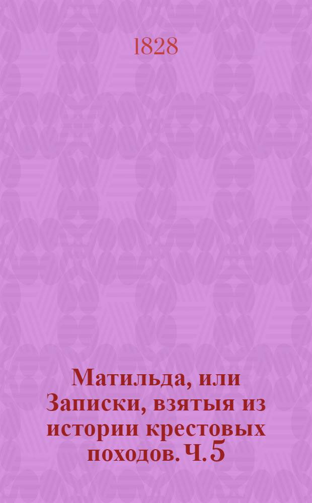 Матильда, или Записки, взятыя из истории крестовых походов. Ч. 5