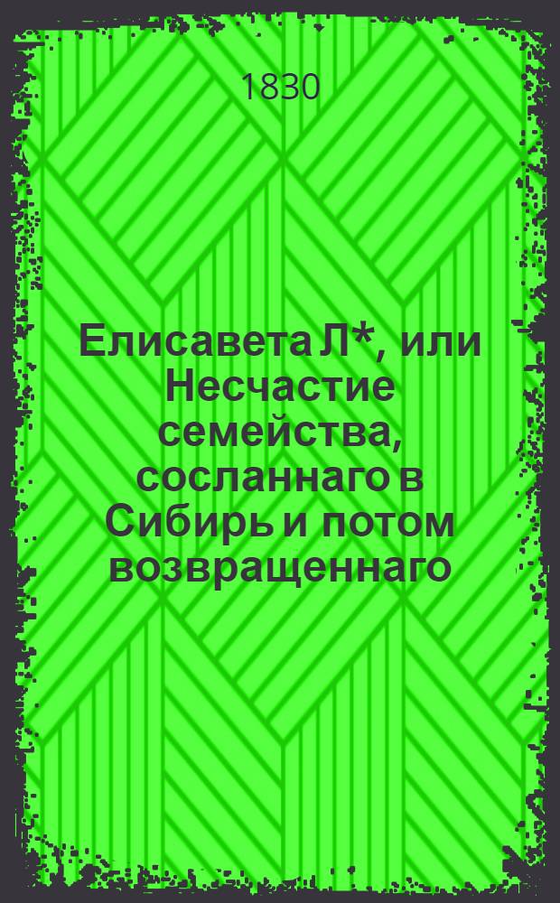 Елисавета Л*, или Несчастие семейства, сосланнаго в Сибирь и потом возвращеннаго : Истинное произшествие. Ч. 2
