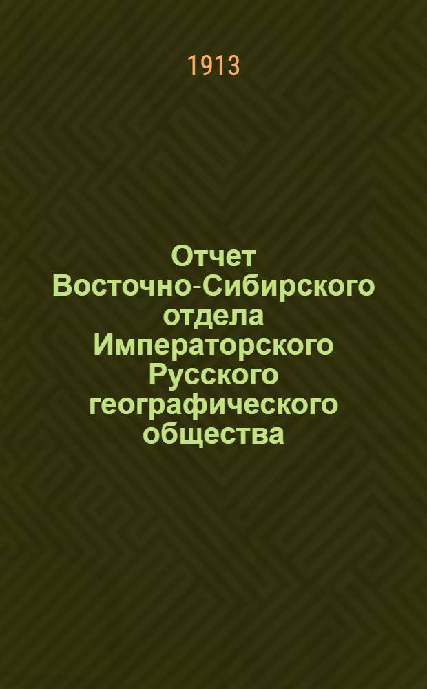 Отчет Восточно-Сибирского отдела Императорского Русского географического общества... ... за 1911 год
