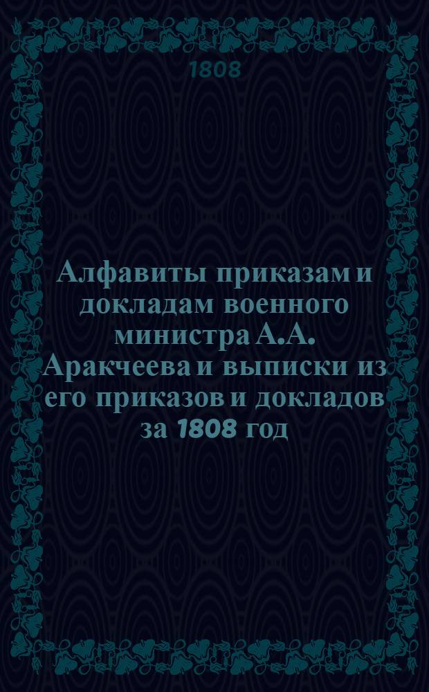 [Алфавиты приказам и докладам военного министра А.А. Аракчеева и выписки из его приказов и докладов за 1808 год]