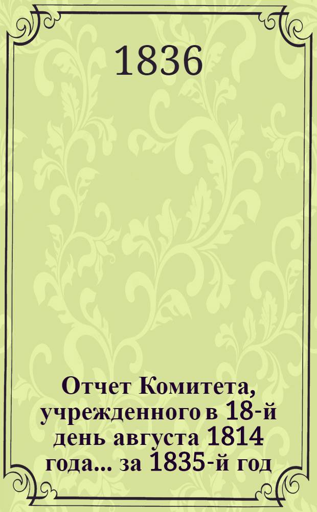 Отчет Комитета, учрежденного в 18-й день августа 1814 года... ... за 1835-й год