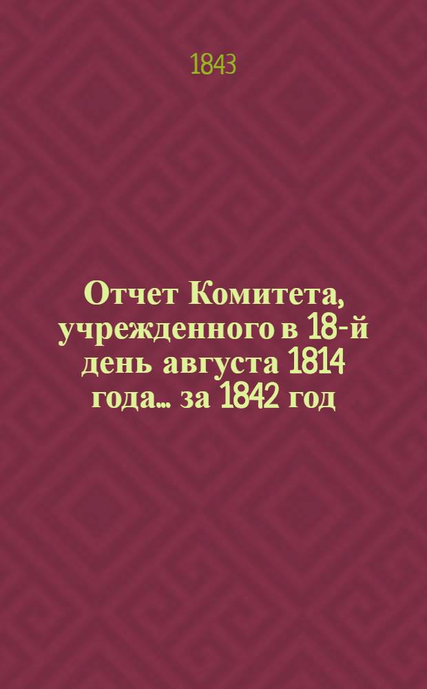Отчет Комитета, учрежденного в 18-й день августа 1814 года... ... за 1842 год