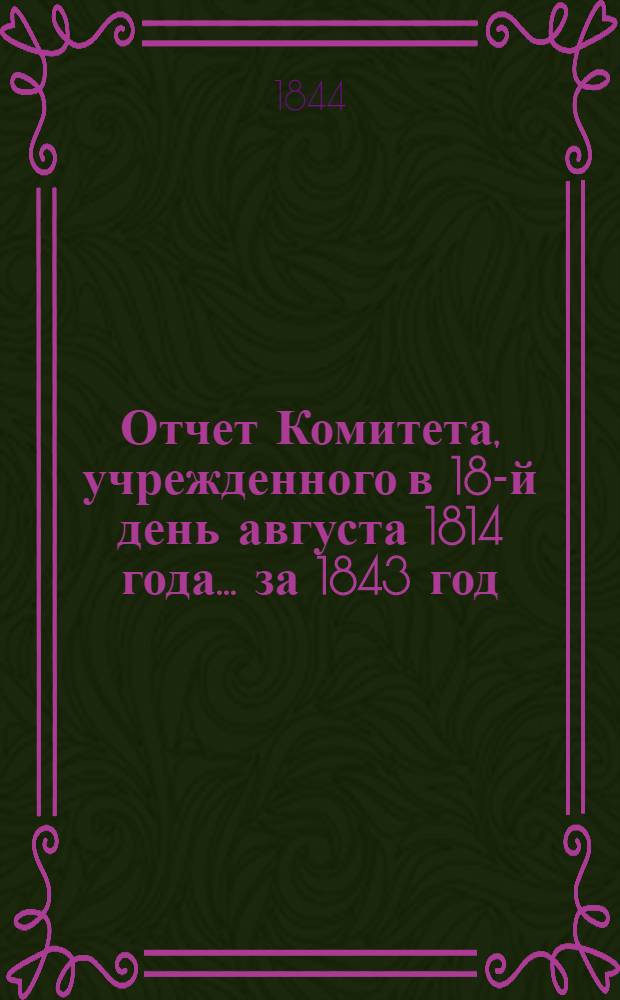 Отчет Комитета, учрежденного в 18-й день августа 1814 года... ... за 1843 год