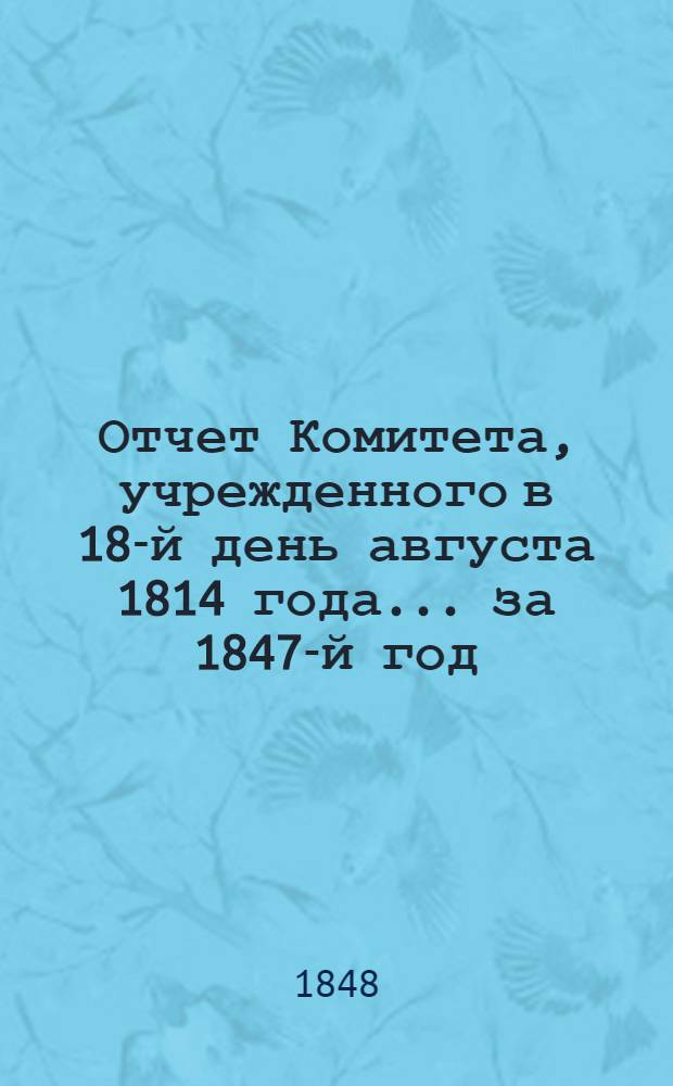 Отчет Комитета, учрежденного в 18-й день августа 1814 года... ... за 1847-й год