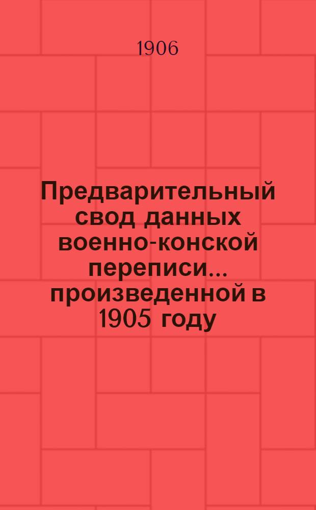 Предварительный свод данных военно-конской переписи... ... произведенной в 1905 году