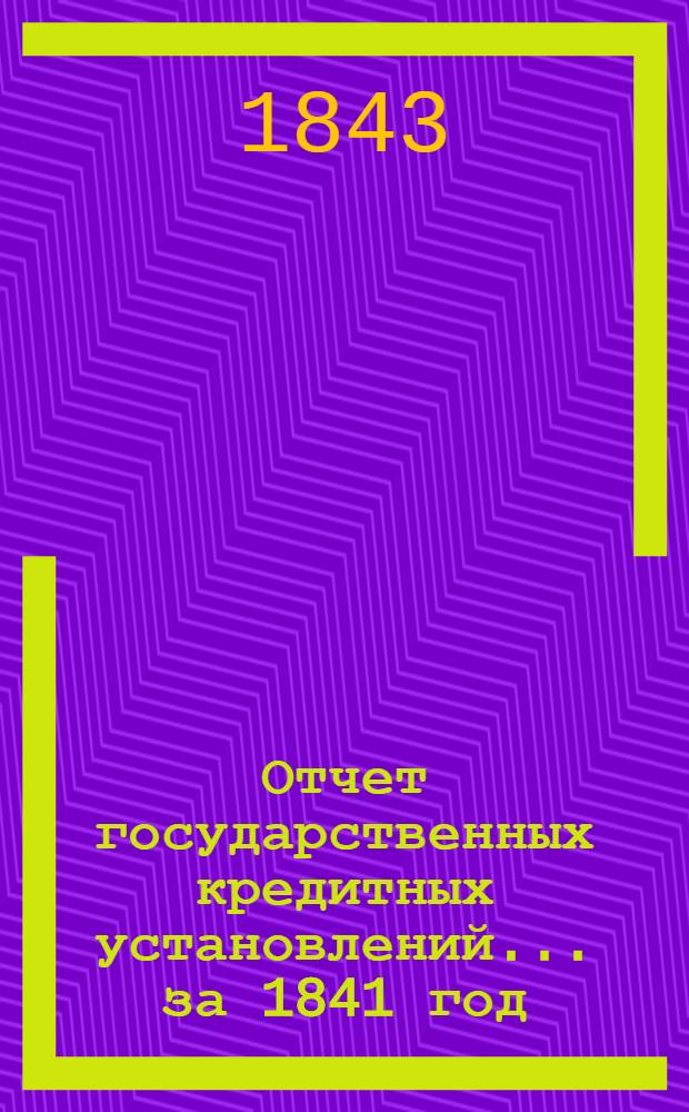 Отчет государственных кредитных установлений... ... за 1841 год