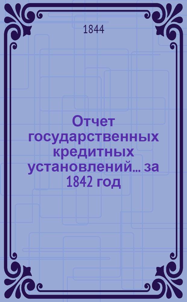 Отчет государственных кредитных установлений... ... за 1842 год