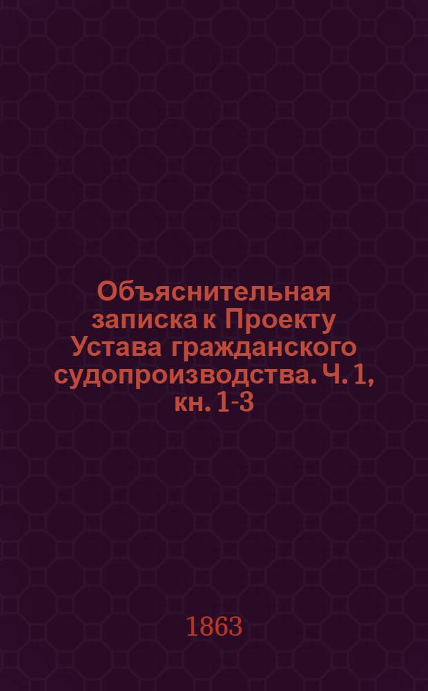 Объяснительная записка к Проекту Устава гражданского судопроизводства. Ч. 1, кн. 1-3